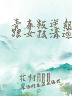 青春叛逆期怎么跟女孩沟通