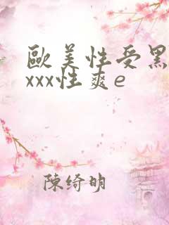 欧美性受黑人xxxx性爽e