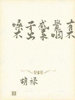 嗓子感觉有痰咳不出来咽不下去怎么回事