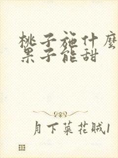 桃子施什么肥料果子能甜