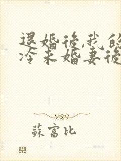 退婚后,我的高冷未婚妻后悔了把