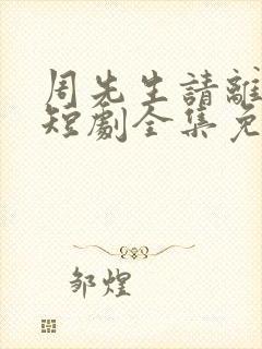 周先生请离开我短剧全集免费播放