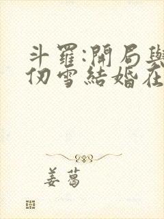 斗罗:开局与千仞雪结婚在线听书