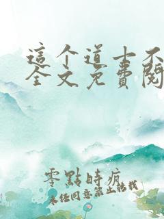 这个道士不好惹全文免费阅读