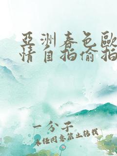 亚洲春色欧美激情自拍偷拍