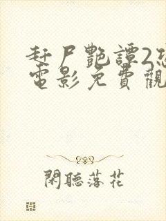 赶尸艳谭2恐怖电影免费观看高清版