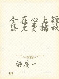 全在心上短剧全集免费播放