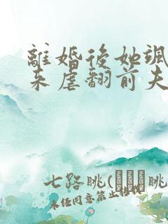 离婚后她飒爽归来虐翻前夫
