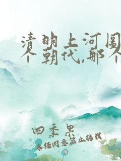 清明上河图是那个朝代,那个城市