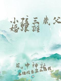 小孩三岁父母离婚跟谁