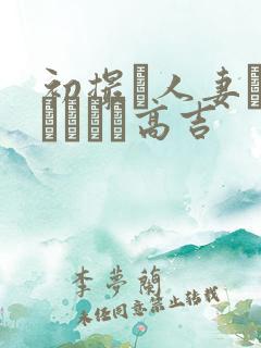 初撮り人妻ドメトュニキ高吉