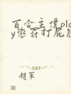 百合主仆play惩罚打屁股h小说