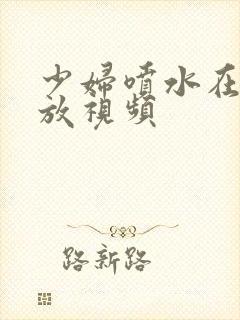 少妇喷水在线播放视频