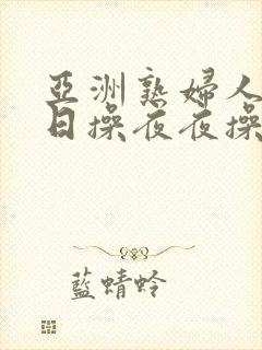 亚洲熟妇人妻日日操夜夜操