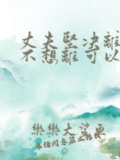 丈夫坚决离婚我不想离可以挽救吗