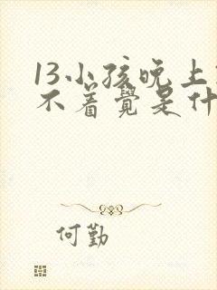 13小孩晚上睡不着觉是什么原因