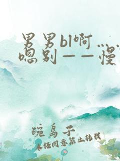 男男bl啊……嗯别——慢点撑开h