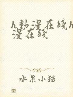 h动漫在线h动漫在线
