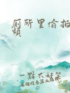 厕所里偷拍的视频