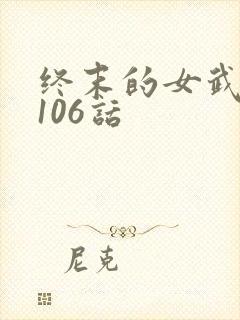 终末的女武神第106话