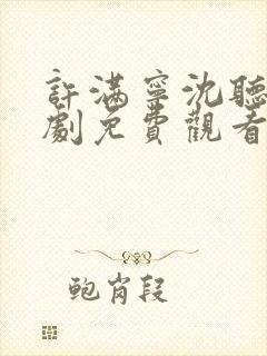许满宁沈听澜短剧免费观看