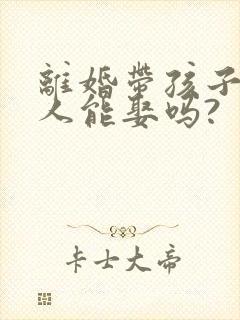 离婚带孩子的女人能娶吗?