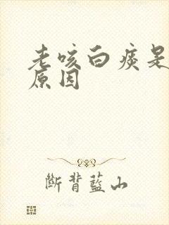 老咳白痰是什么原因