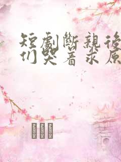 短剧断亲后哥哥们哭着求原谅