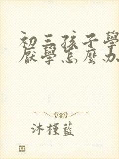 初三孩子学习差厌学怎么办