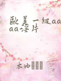 欧美一级aaaaa淫片