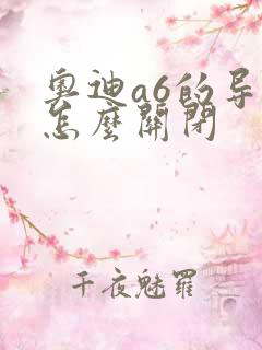 奥迪a6的导航怎么关闭