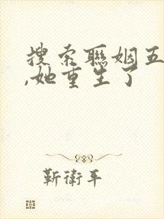 搜索联姻五年后,她重生了