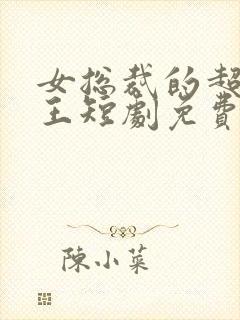 女总裁的超级兵王短剧免费观看
