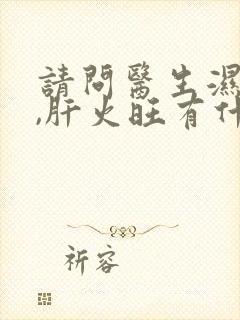 请问医生湿气重,肝火旺有什么症状呢