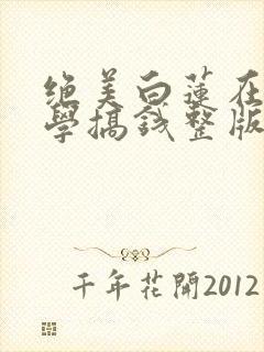 绝美白莲在线教学搞钱整版全文下载