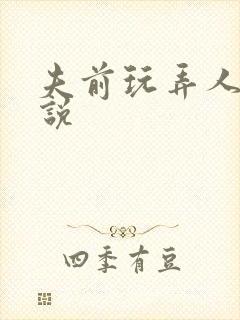 夫前玩弄人妻小说