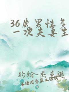 36岁男性多久一次夫妻生活才算正常
