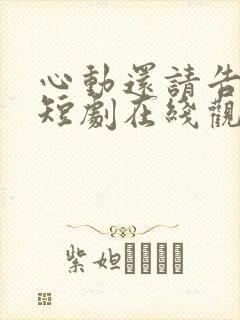 心动还请告诉我短剧在线观看免费