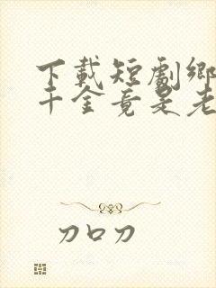 下载短剧乡下真千金竟是老祖宗