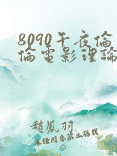 8090午夜伦伦电影理论片