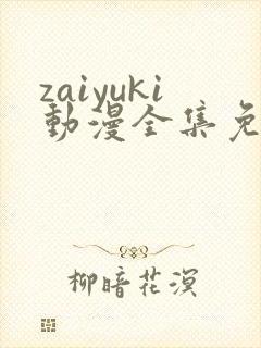 zaiyuki动漫全集免费观看