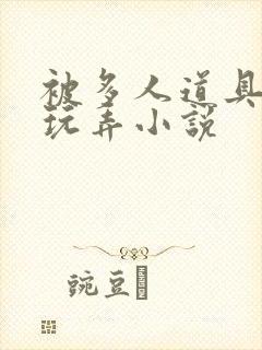 被多人道具调教玩弄小说