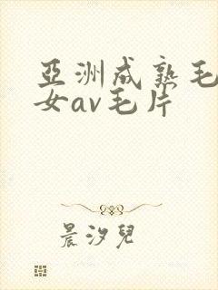 亚洲成熟毛多妇女av毛片