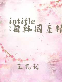 intitle:日韩国产精品视频