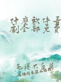 什么软件看电视剧全部免费不要会员