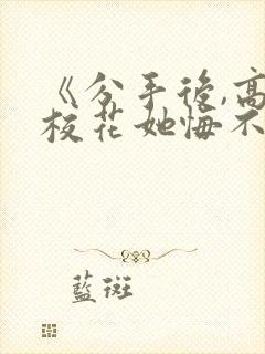 《分手后,高冷校花她悔不当初》