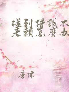碰到借钱不还的老赖怎么办