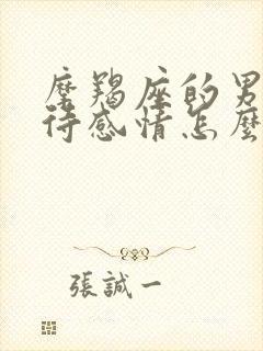 摩羯座的男人对待感情怎么样