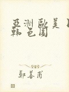 亚洲 欧美 日韩 色图