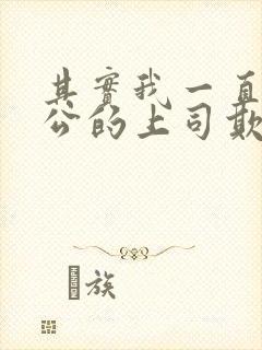 其实我一直被老公的上司欺负了